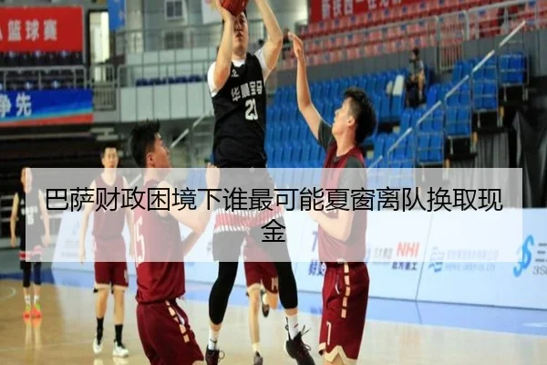 巴萨财政困境下谁最可能夏窗离队换取现金